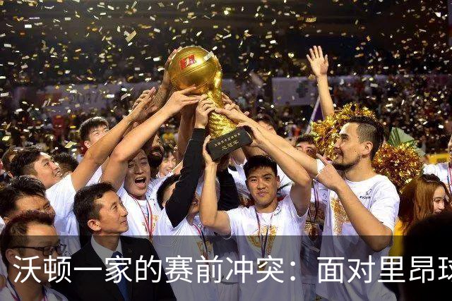 沃顿一家的赛前冲突：面对里昂球迷的紧张瞬间