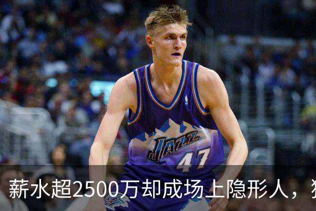薪水超2500万却成场上隐形人，猛龙能挖掘他的潜力吗？